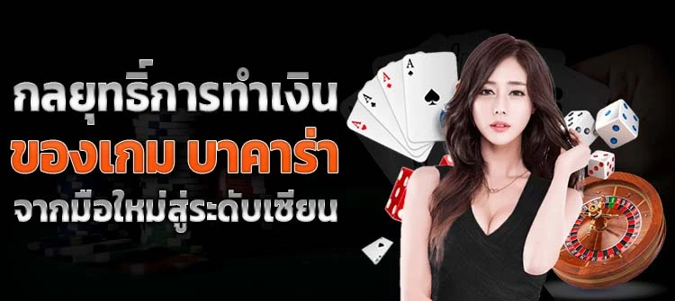 กลยุทธิ์การทำเงินของเกม บาคาร่า จากมือใหม่สู่ระดับเซียน สูตรเล่นบาคาร่า